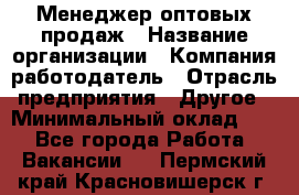 Менеджер оптовых продаж › Название организации ­ Компания-работодатель › Отрасль предприятия ­ Другое › Минимальный оклад ­ 1 - Все города Работа » Вакансии   . Пермский край,Красновишерск г.